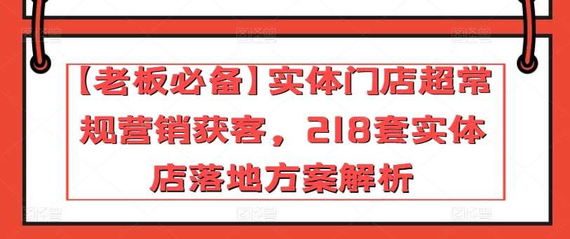 【老板必备】实体门店超常规营销获客，218套实体店落地方案解析-问小徐资源库