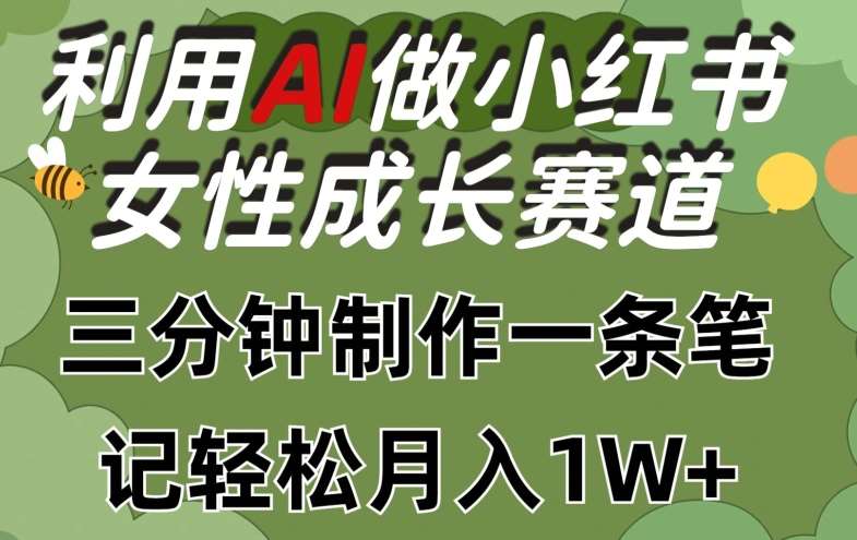 利用Ai做小红书女性成长赛道，三分钟制作一条笔记，轻松月入1w+【揭秘】-问小徐资源库