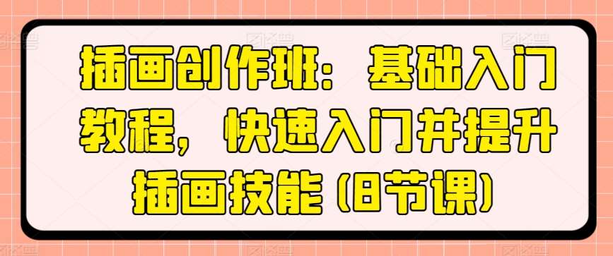 插画创作班：基础入门教程，快速入门并提升插画技能(8节课)-问小徐资源库