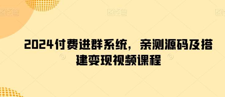 2024付费进群系统，亲测源码及搭建变现视频课程-问小徐资源库