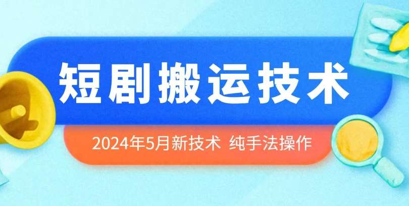 2024年5月最新的短剧搬运技术，纯手法技术操作【揭秘】-问小徐资源库
