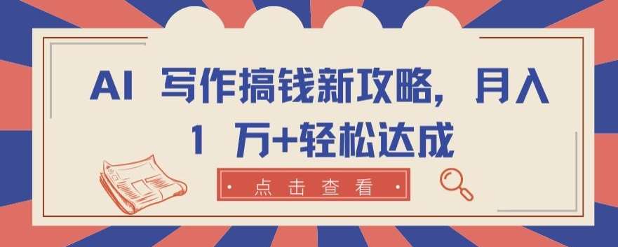 AI 写作搞钱新攻略，月入 1 万+轻松达成【揭秘】-问小徐资源库