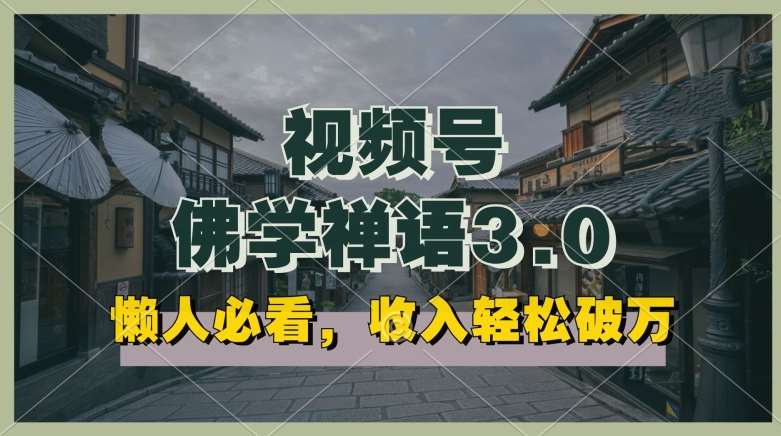 懒人必看，视频号佛学禅语3.0.纯原创视频，每天1-2小时，收益高，可以矩阵操作【揭秘】-问小徐资源库
