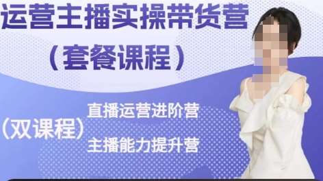 运营主播实操带货营，直播运营进阶，主播能力提升-问小徐资源库