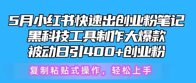 5月小红书快速出创业粉笔记，黑科技工具制作大爆款，被动日引400+创业粉【揭秘】-问小徐资源库