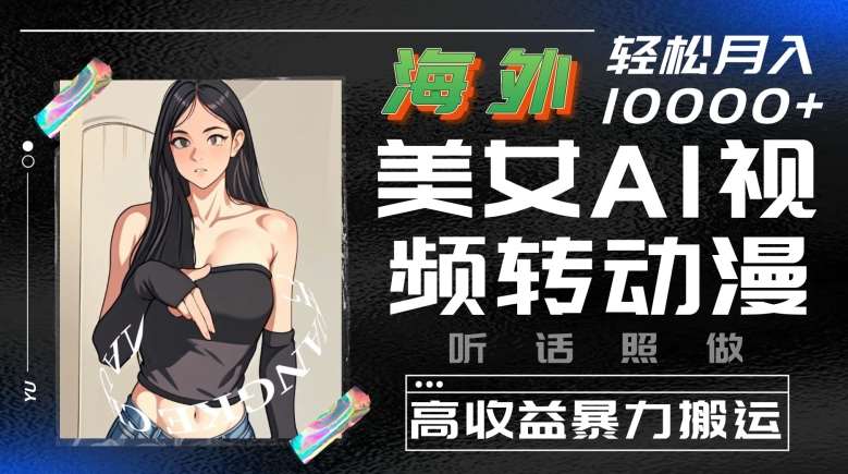 海外美女AI视频转动漫，高收益暴力搬运，听话照做，轻松就有收益【揭秘】-问小徐资源库