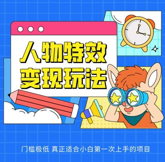 人物特效变现玩法，门槛极低，真正适合小白第一次上手的项目【揭秘】-问小徐资源库