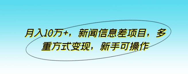 月入10万+，新闻信息差项目，多重方式变现，新手可操作【揭秘】-问小徐资源库