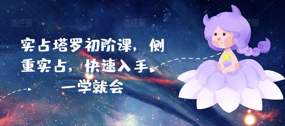 实占塔罗初阶课，侧重实占，快速入手，一学就会-问小徐资源库