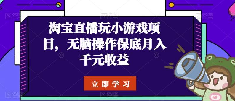 淘宝直播玩小游戏项目，无脑操作保底月入千元收益-问小徐资源库