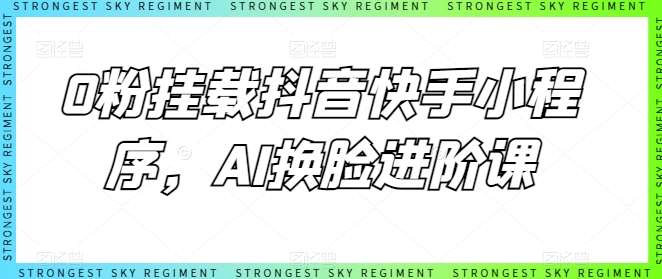 0粉挂载抖音快手小程序，AI换脸进阶课-问小徐资源库