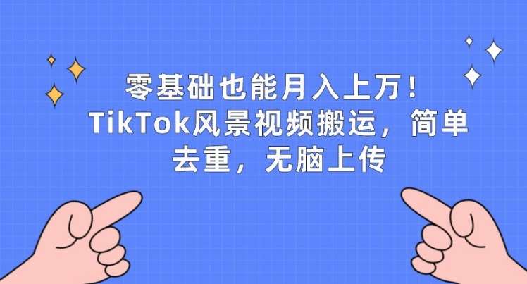 零基础也能月入上w，TikTok风景视频搬运，简单去重，无脑上传【揭秘】-问小徐资源库
