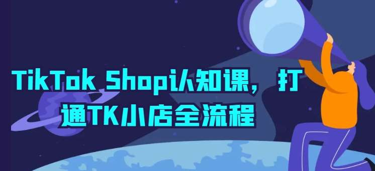 TikTok Shop认知课，打通TK小店全流程-问小徐资源库