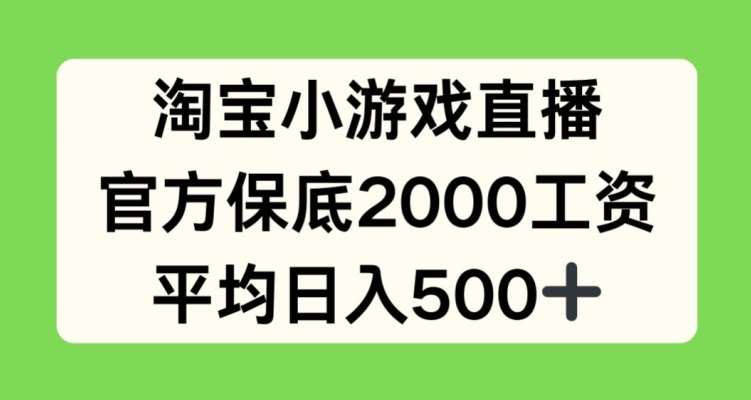 淘宝小游戏直播，官方保底2000工资，平均日入500+【揭秘】-问小徐资源库
