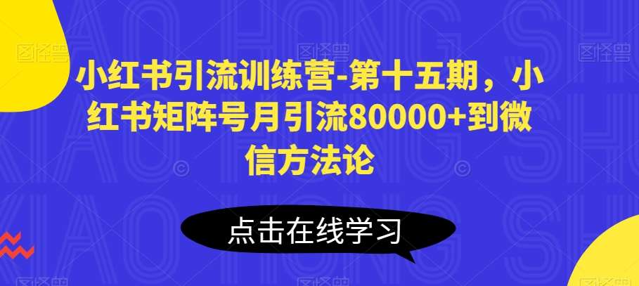 小红书引流训练营-第十五期，小红书矩阵号月引流80000+到微信方法论-问小徐资源库