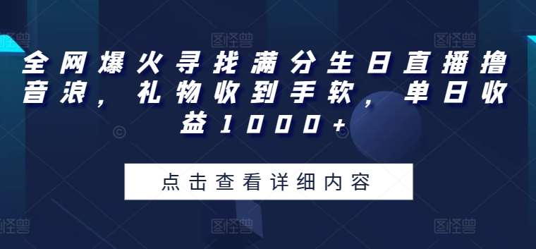 全网爆火寻找满分生日直播撸音浪，礼物收到手软，单日收益1000+【揭秘】-问小徐资源库