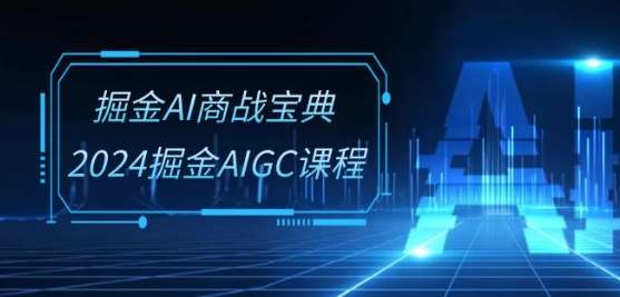 掘金AI商战宝典-系统班：2024掘金AIGC课程(30节视频课)-问小徐资源库