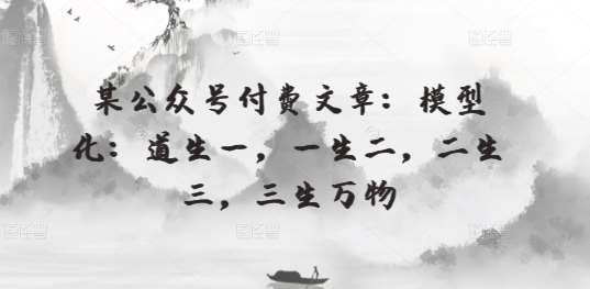 某公众号付费文章：模型化：道生一，一生二，二生三，三生万物-问小徐资源库
