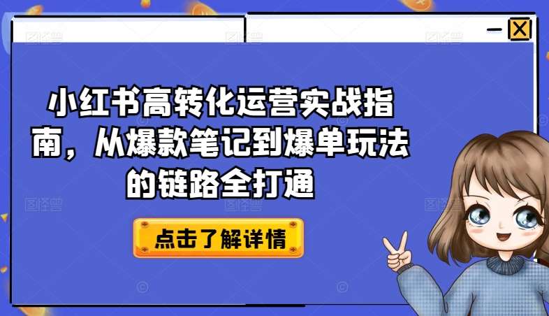 小红书高转化运营实战指南，从爆款笔记到爆单玩法的链路全打通-问小徐资源库
