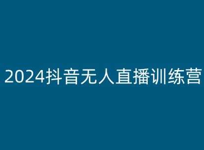 2024抖音无人直播训练营，多种无人直播玩法全解析-问小徐资源库