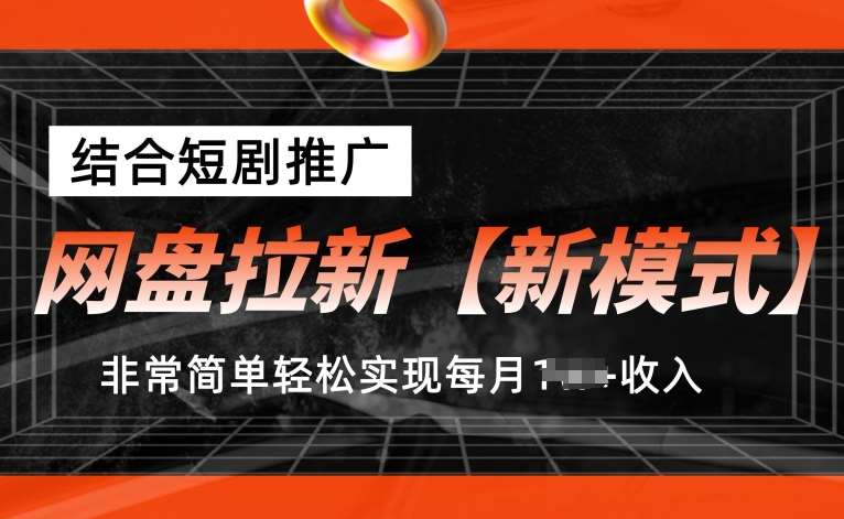 网盘拉新【新模式】，结合短剧推广，听话照做，非常简单轻松实现每月1w+收入【揭秘】-问小徐资源库