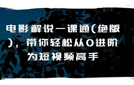 电影解说一课通(绝版)，带你轻松从0进阶为短视频高手-问小徐资源库