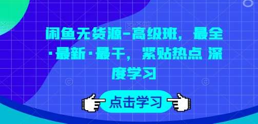 闲鱼无货源-高级班，最全·最新·最干，紧贴热点 深度学习-问小徐资源库