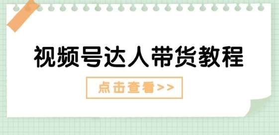 视频号达人带货教程：达人剧情打法(长期)+达人带货广告(短期)-问小徐资源库