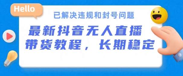 抖音无人直播带货，长期稳定，已解决违规和封号问题，开播24小时必出单【揭秘】-问小徐资源库