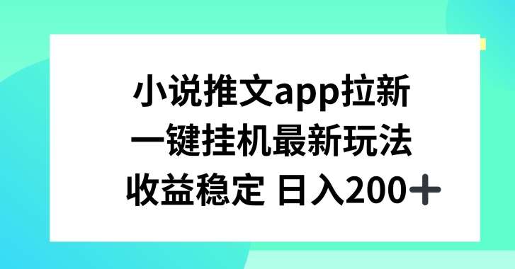 小说推文APP拉新，一键挂JI新玩法，收益稳定日入200+【揭秘】-问小徐资源库