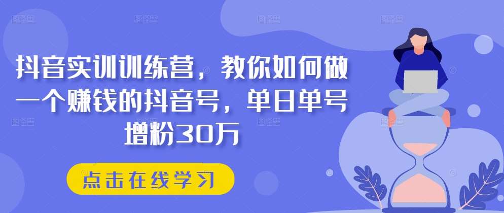抖音实训训练营，教你如何做一个赚钱的抖音号，单日单号增粉30万-问小徐资源库