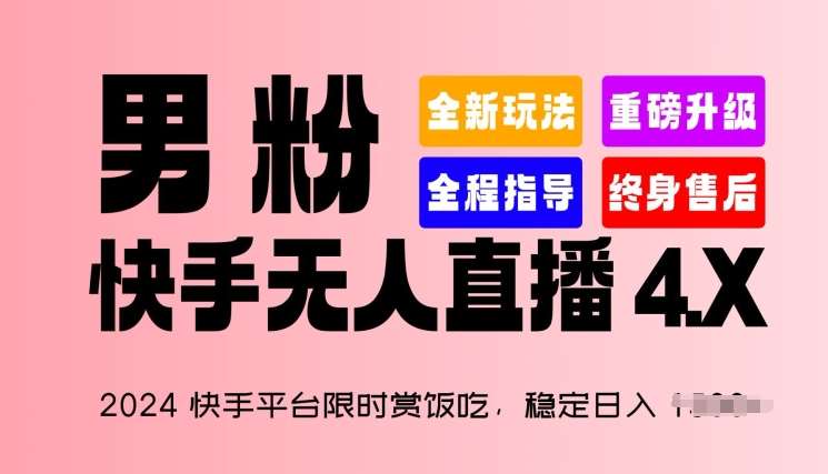 2024快手平台限时赏饭吃，稳定日入 1.5K+，男粉“快手无人直播 4.X”【揭秘】-问小徐资源库