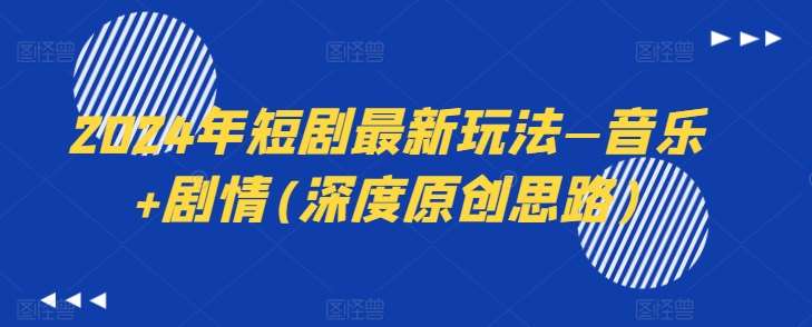 2024年短剧最新玩法—音乐+剧情(深度原创思路)-问小徐资源库