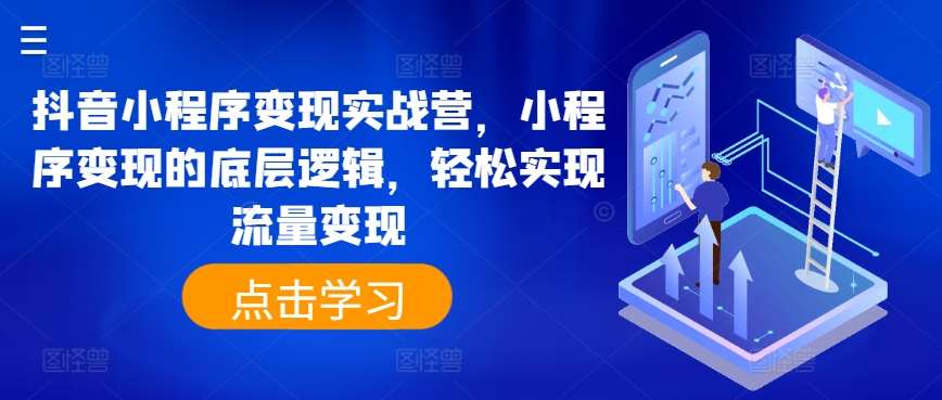 抖音小程序变现实战营，小程序变现的底层逻辑，轻松实现流量变现-问小徐资源库