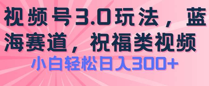 2024视频号蓝海项目，祝福类玩法3.0，操作简单易上手，日入300+【揭秘】-问小徐资源库