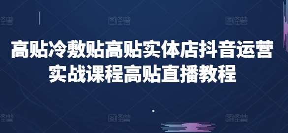高贴冷敷贴高贴实体店抖音运营实战课程高贴直播教程-问小徐资源库