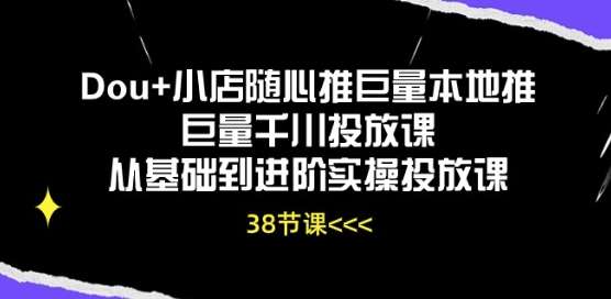 Dou+小店随心推巨量本地推巨量千川投放课从基础到进阶实操投放课-问小徐资源库
