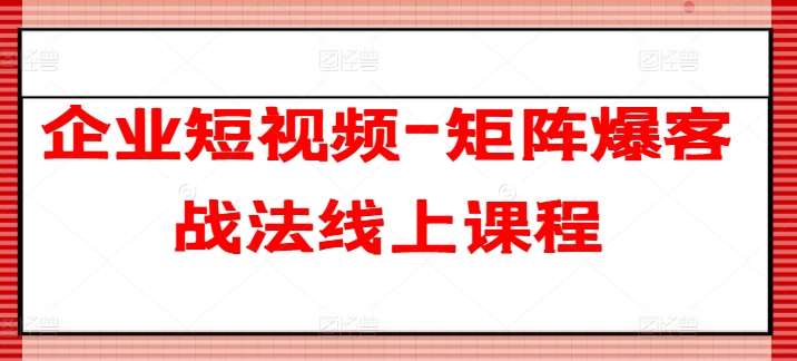 企业短视频-矩阵爆客战法线上课程-问小徐资源库