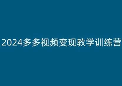 2024多多视频变现教学训练营，新手保姆级教程，适合新手小白-问小徐资源库