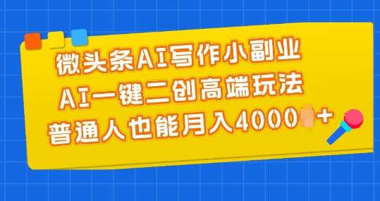 微头条AI写作小副业，AI一键二创高端玩法 普通人也能月入4000+【揭秘】-问小徐资源库