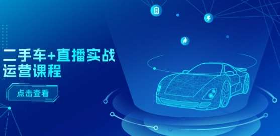 二手车+直播实战运营课程：直播推荐/短视频推荐/千川投放/直播全流程-问小徐资源库