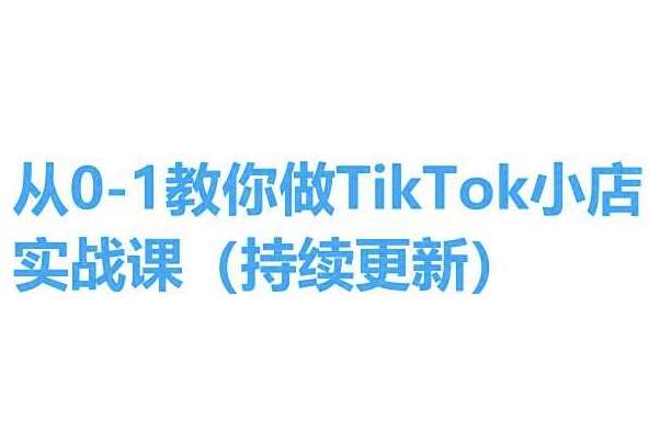 从0-1教你做TikTok小店实操课(持续更新)，手把手教你，简单易学-问小徐资源库