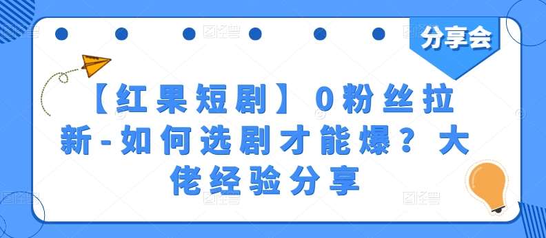 【红果短剧】0粉丝拉新-如何选剧才能爆？大佬经验分享-问小徐资源库