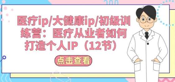 医疗ip/大健康ip/初级训练营：医疗从业者如何打造个人IP(12节)-问小徐资源库