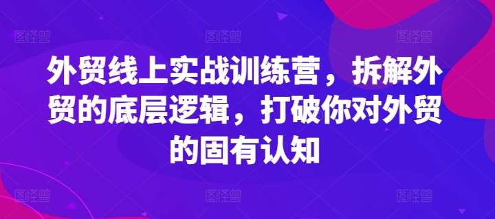 外贸线上实战训练营，拆解外贸的底层逻辑，打破你对外贸的固有认知-问小徐资源库