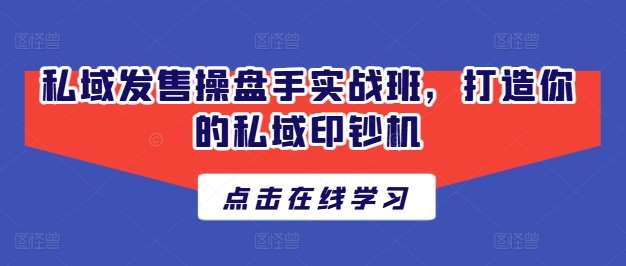 私域发售操盘手实战班，打造你的私域印钞机-问小徐资源库