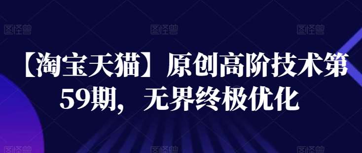 【淘宝天猫】原创高阶技术第59期，无界终极优化-问小徐资源库