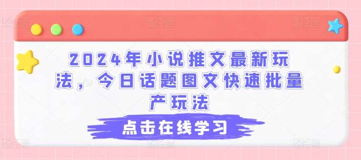 2024年小说推文最新玩法，今日话题图文快速批量产玩法-问小徐资源库