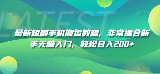 最新短剧手机搬运教程，非常适合新手无脑入门，轻松日入200+-问小徐资源库