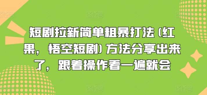 短剧拉新简单粗暴打法(红果，悟空短剧)方法分享出来了，跟着操作看一遍就会-问小徐资源库